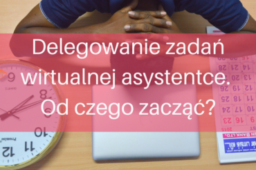 Delegowanie zadań wirtualnej asystentce. Od czego zacząć??Poradnik dla przedsiębiorców.