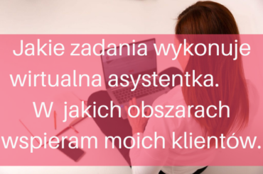 Jakie zadania wykonuje wirtualna asystentka- w jakich obszarach wspieram moich klientów