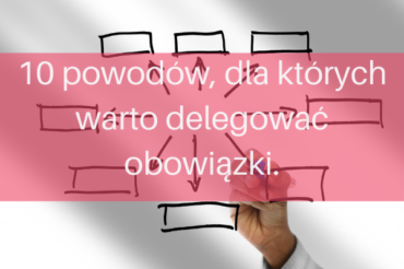 10 powodów, dla których warto delegować obowiązki.